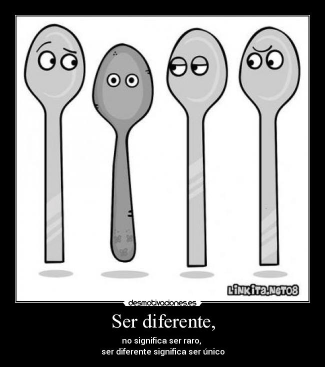 Ser diferente, - no significa ser raro,
ser diferente significa ser único