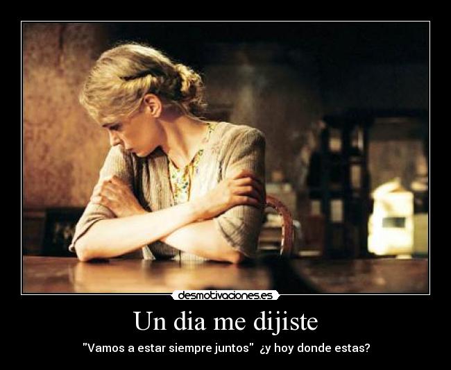 Un dia me dijiste - Vamos a estar siempre juntos  ¿y hoy donde estas?