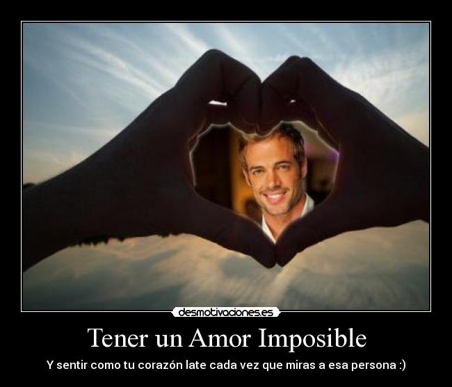 Tener un Amor Imposible - Y sentir como tu corazón late cada vez que miras a esa persona :)