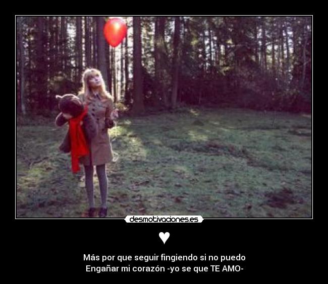 ♥ - Más por que seguir fingiendo si no puedo
Engañar mi corazón -yo se que TE AMO-