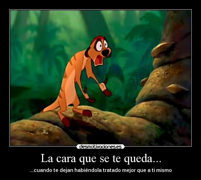 La cara que se te queda... - ...cuando te dejan habiéndola tratado mejor que a ti mismo