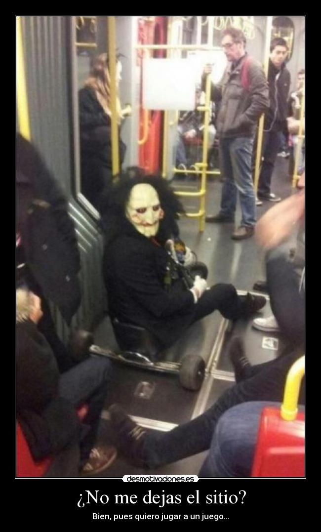 ¿No me dejas el sitio? - Bien, pues quiero jugar a un juego...