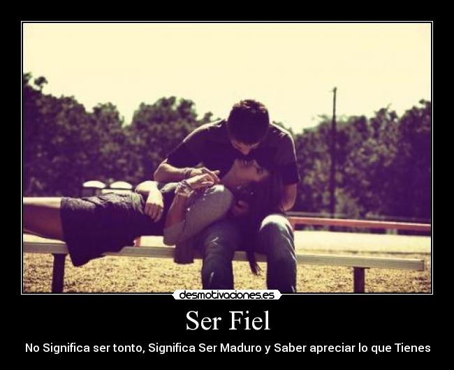 Ser Fiel - No Significa ser tonto, Significa Ser Maduro y Saber apreciar lo que Tienes