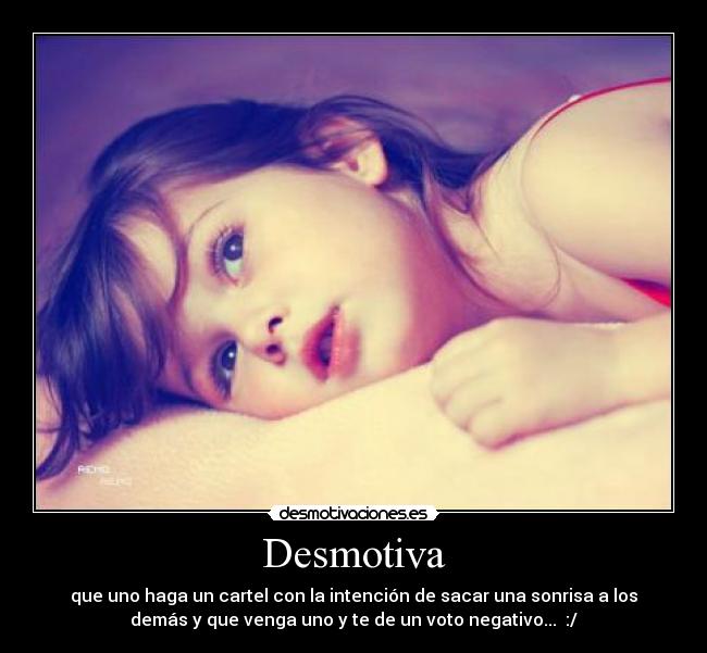 Desmotiva - que uno haga un cartel con la intención de sacar una sonrisa a los
demás y que venga uno y te de un voto negativo... :/