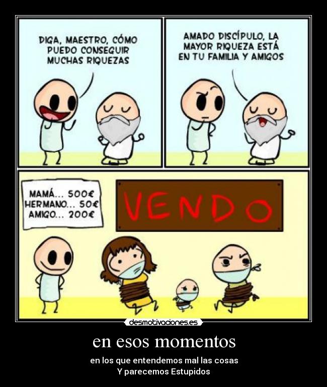 en esos momentos - en los que entendemos mal las cosas
Y parecemos Estupidos