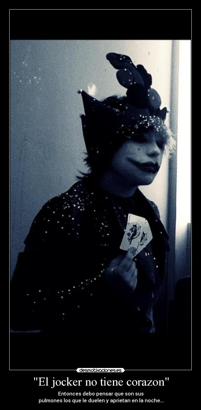 El jocker no tiene corazon - Entonces debo pensar que son sus
 pulmones los que le duelen y aprietan en la noche...