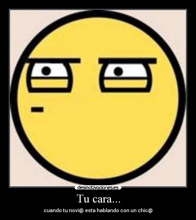 Tu cara... -