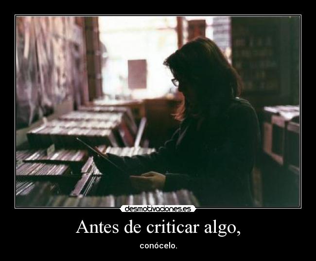 Antes de criticar algo, - conócelo.
