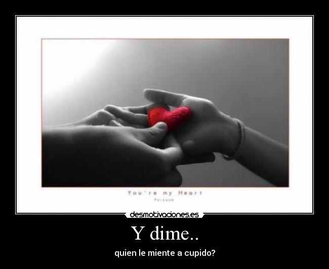 Y dime.. - quien le miente a cupido?