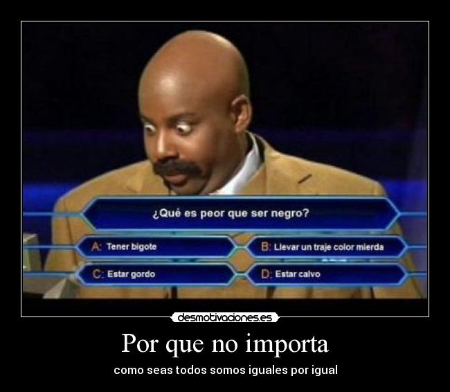 Por que no importa - como seas todos somos iguales por igual