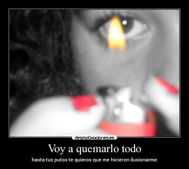 Voy a quemarlo todo -