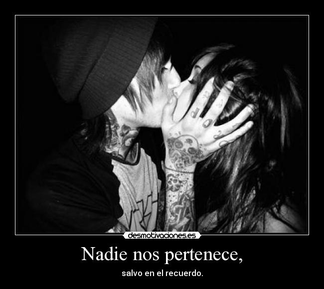 Nadie nos pertenece, - salvo en el recuerdo.