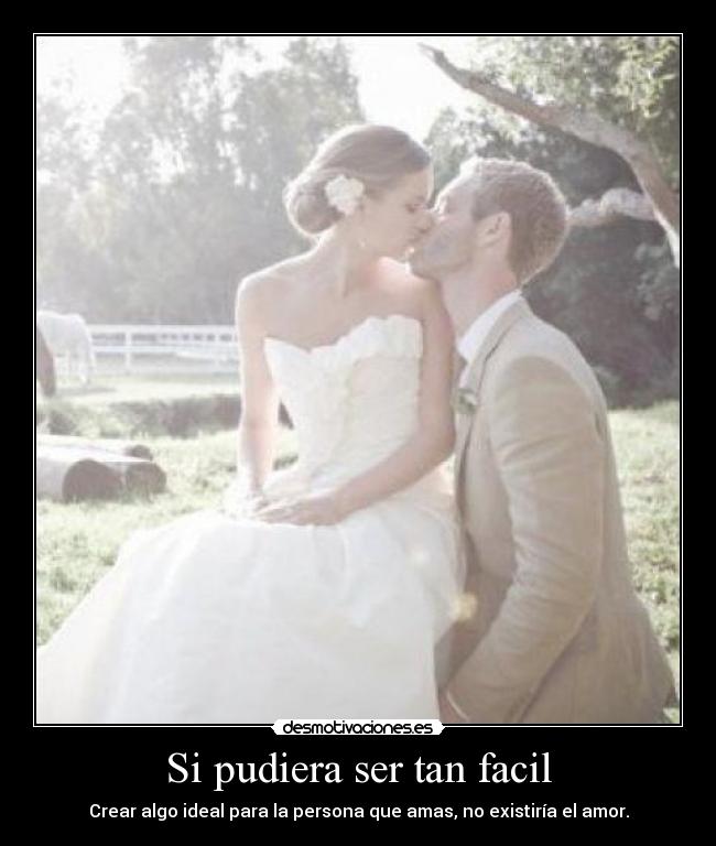 Si pudiera ser tan facil - Crear algo ideal para la persona que amas, no existiría el amor.