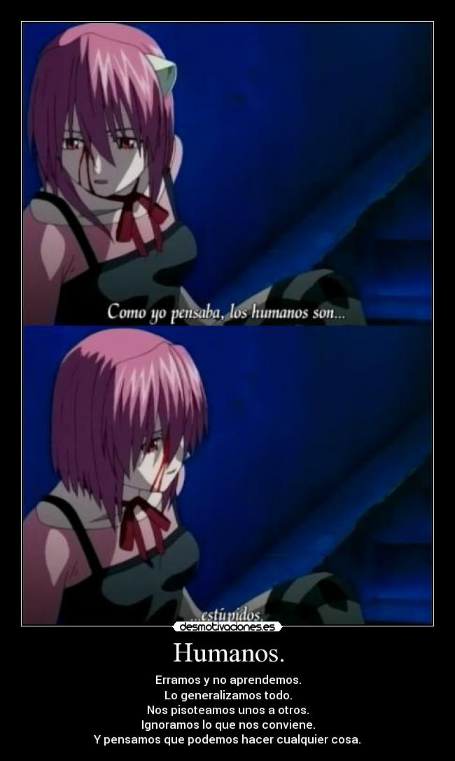 Humanos. - Erramos y no aprendemos.
Lo generalizamos todo.
Nos pisoteamos unos a otros.
Ignoramos lo que nos conviene.
Y pensamos que podemos hacer cualquier cosa.