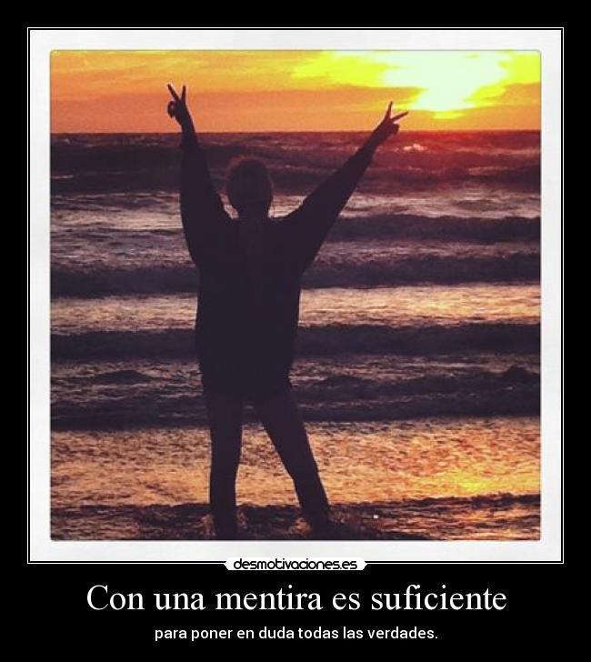 Con una mentira es suficiente - para poner en duda todas las verdades.