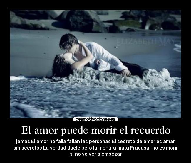 El amor puede morir el recuerdo - jamas El amor no falla fallan las personas El secreto de amar es amar
sin secretos La verdad duele pero la mentira mata Fracasar no es morir
si no volver a empezar