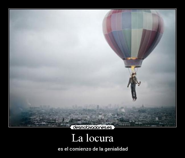 La locura - es el comienzo de la genialidad