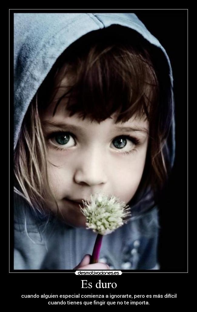 Es duro - cuando alguien especial comienza a ignorarte, pero es más difícil
cuando tienes que fingir que no te importa.