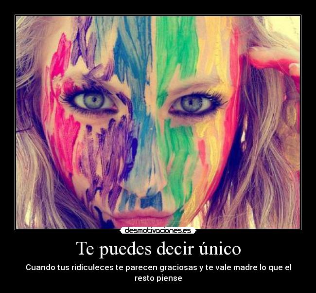 Te puedes decir único - Cuando tus ridiculeces te parecen graciosas y te vale madre lo que el resto piense