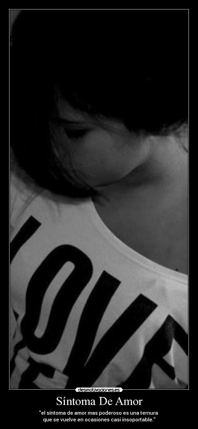 Síntoma De Amor - el síntoma de amor mas poderoso es una ternura
que se vuelve en ocasiones casi insoportable.