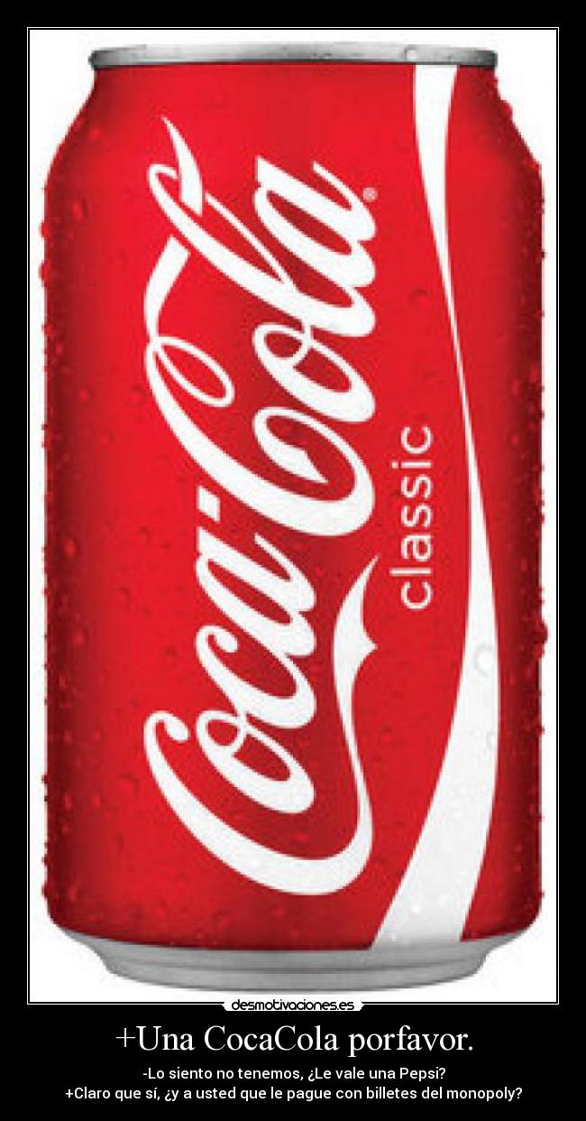 +Una CocaCola porfavor. - -Lo siento no tenemos, ¿Le vale una Pepsi?
+Claro que sí, ¿y a usted que le pague con billetes del monopoly?