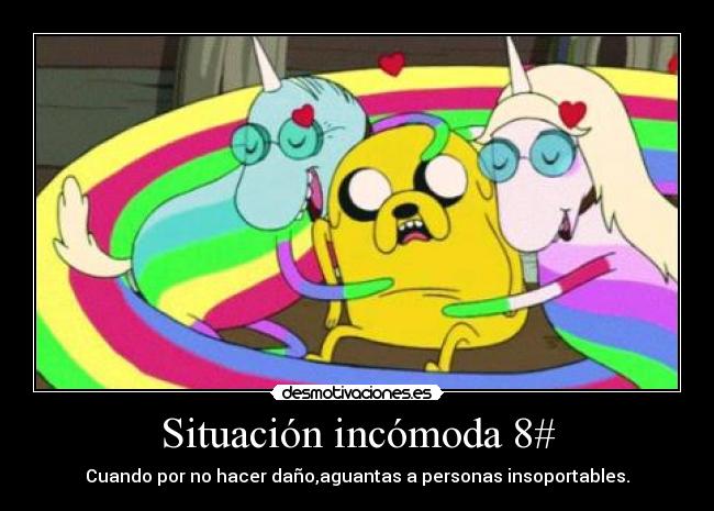 Situación incómoda 8# - Cuando por no hacer daño,aguantas a personas insoportables.