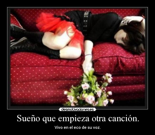 Sueño que empieza otra canción. - Vivo en el eco de su voz.