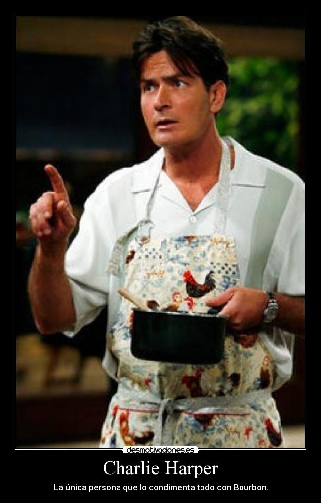 Charlie Harper - La única persona que lo condimenta todo con Bourbon.