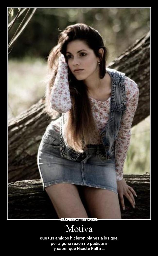 Motiva - que tus amigos hicieron planes a los que 
por alguna razón no pudiste ir
y saber que Hiciste Falta ...