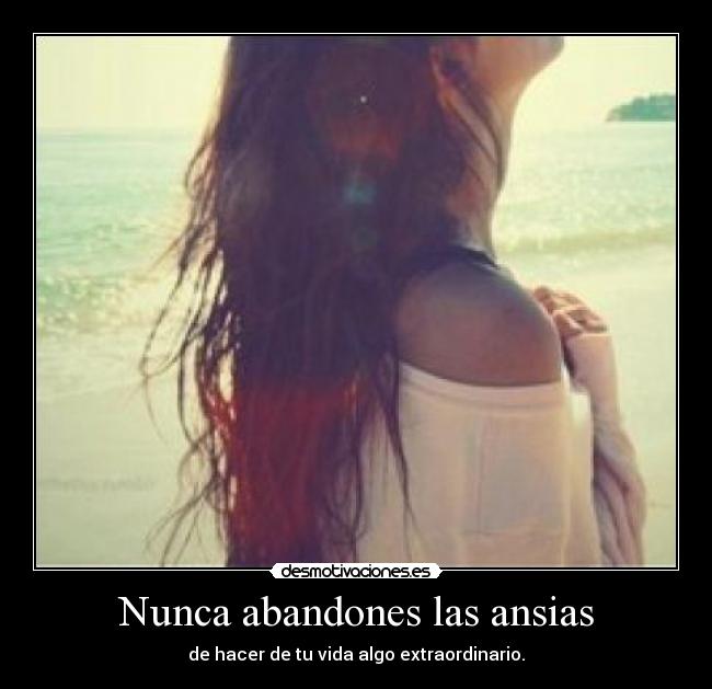 Nunca abandones las ansias - de hacer de tu vida algo extraordinario.