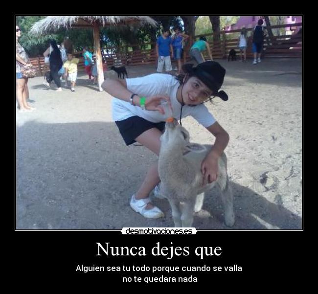 Nunca dejes que - Alguien sea tu todo porque cuando se valla
no te quedara nada