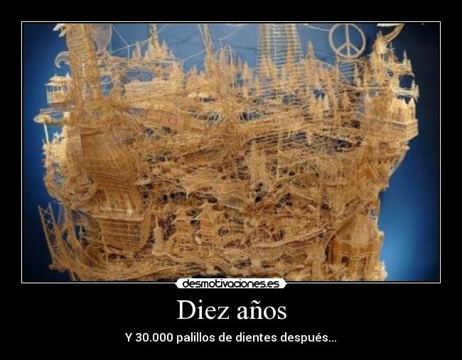 Diez años - Y 30.000 palillos de dientes después...