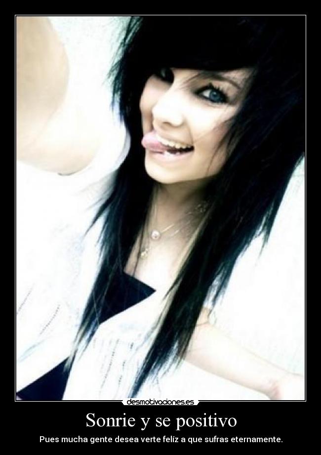 Sonrie y se positivo - Pues mucha gente desea verte felíz a que sufras eternamente.