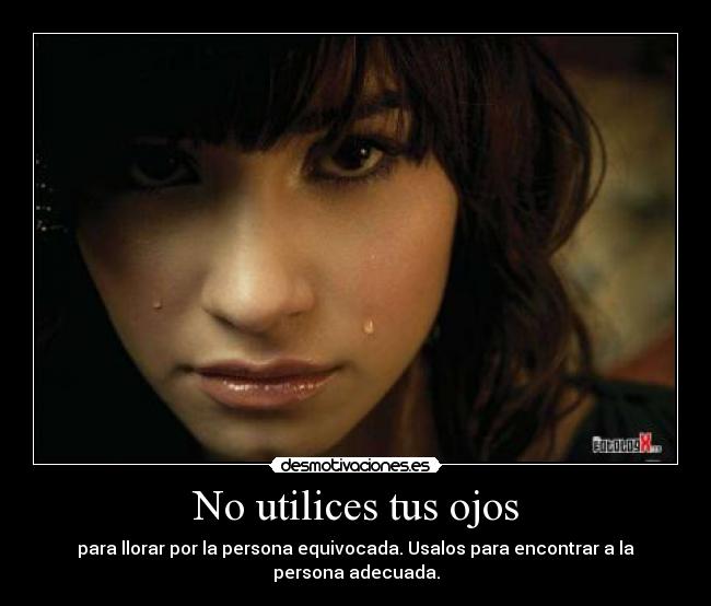No utilices tus ojos - para llorar por la persona equivocada. Usalos para encontrar a la persona adecuada.