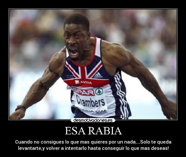 ESA RABIA - Cuando no consigues lo que mas quieres por un nada....Solo te queda
levantarte,y volver a intentarlo hasta conseguir lo que mas deseas!