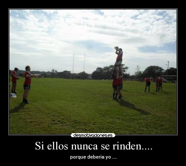 Si ellos nunca se rinden.... - porque deberia yo ....