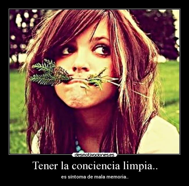 Tener la conciencia limpia.. - es síntoma de mala memoria..