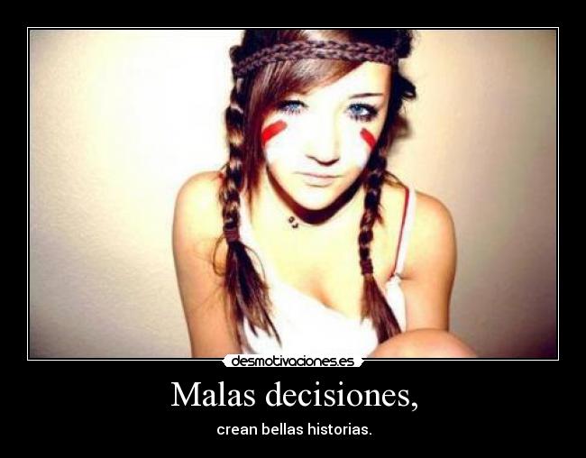 Malas decisiones, - crean bellas historias.