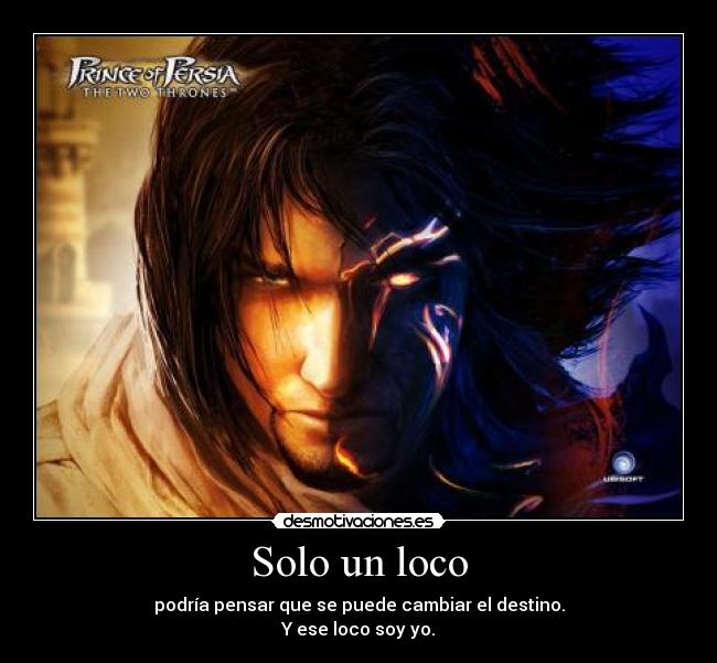 Solo un loco - podría pensar que se puede cambiar el destino.
Y ese loco soy yo.