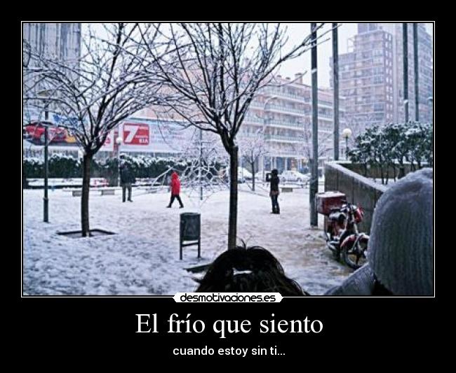 El frío que siento - cuando estoy sin ti...