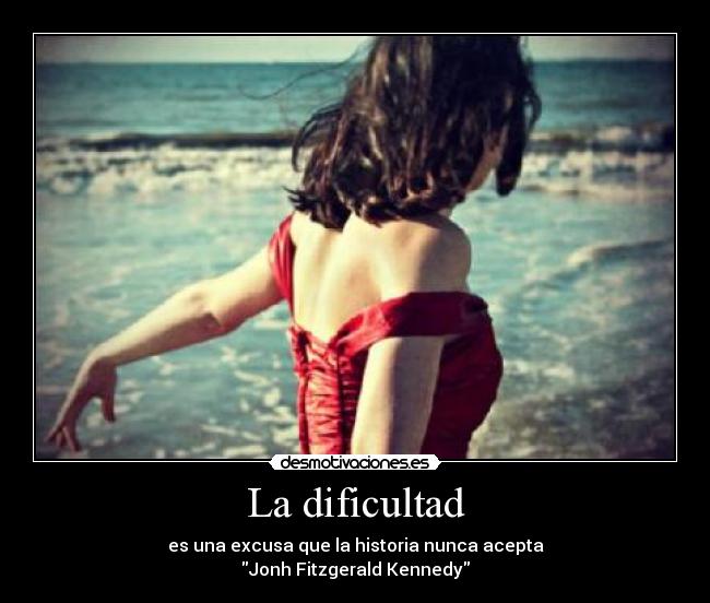 La dificultad - es una excusa que la historia nunca acepta
Jonh Fitzgerald Kennedy