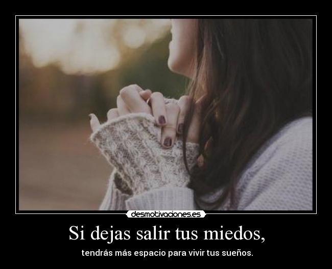 Si dejas salir tus miedos, - 
