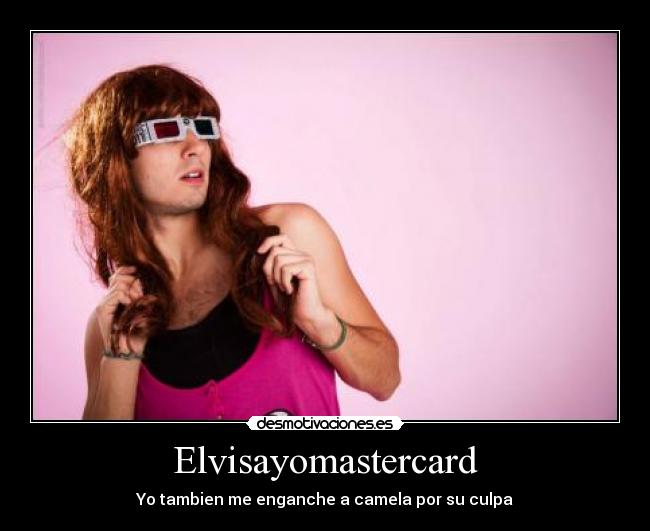 Elvisayomastercard - Yo tambien me enganche a camela por su culpa