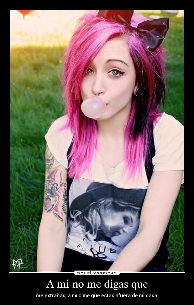 A mí no me digas que - me extrañas, a mí dime que estás afuera de mi casa.