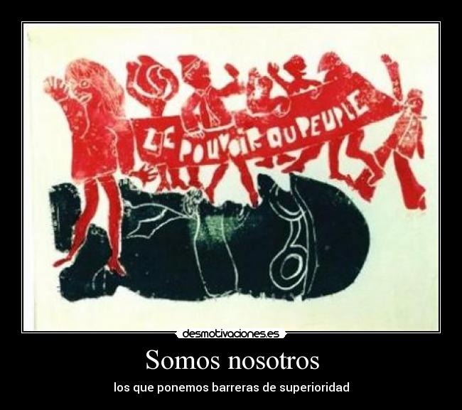 Somos nosotros - los que ponemos barreras de superioridad