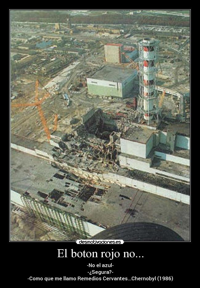 El boton rojo no... - -No el azul-
-¿Segura?-
-Como que me llamo Remedios Cervantes...Chernobyl (1986)