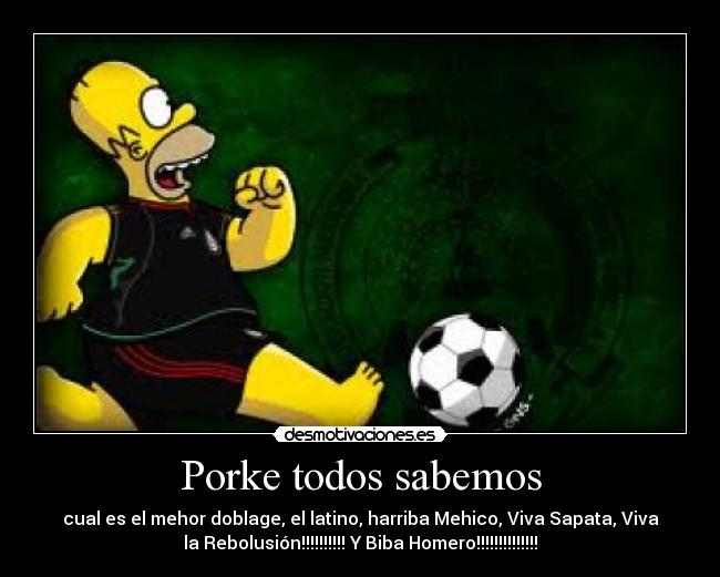 Porke todos sabemos - cual es el mehor doblage, el latino, harriba Mehico, Viva Sapata, Viva
la Rebolusión!!!!!!!!!! Y Biba Homero!!!!!!!!!!!!!!