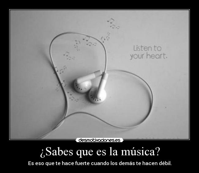 ¿Sabes que es la música? - Es eso que te hace fuerte cuando los demás te hacen débil.