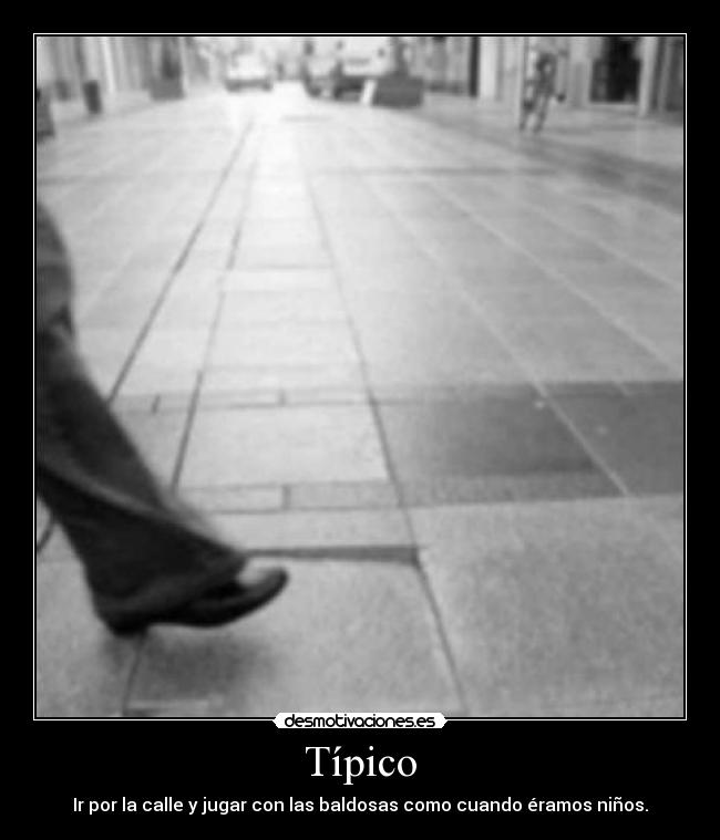 Típico - Ir por la calle y jugar con las baldosas como cuando éramos niños.