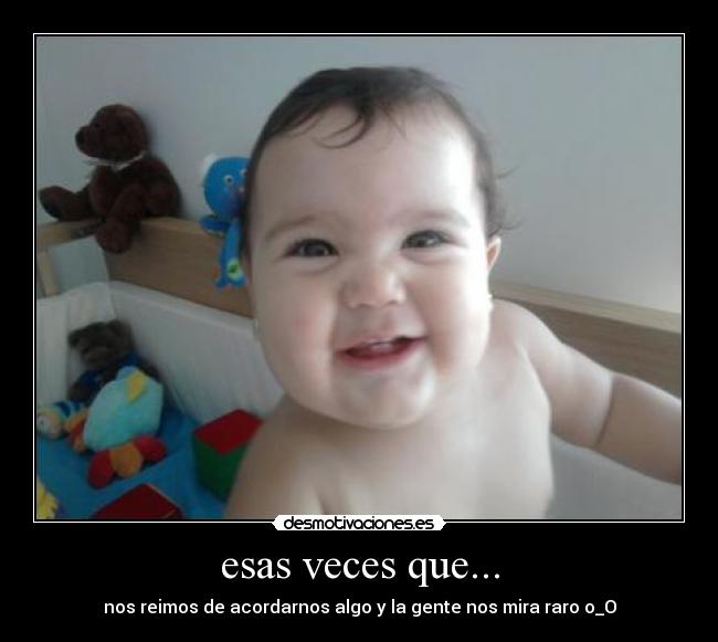 esas veces que... - nos reimos de acordarnos algo y la gente nos mira raro o_O